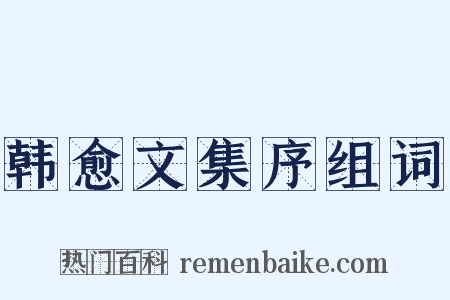 韩愈文集序组词是什么意思的图片